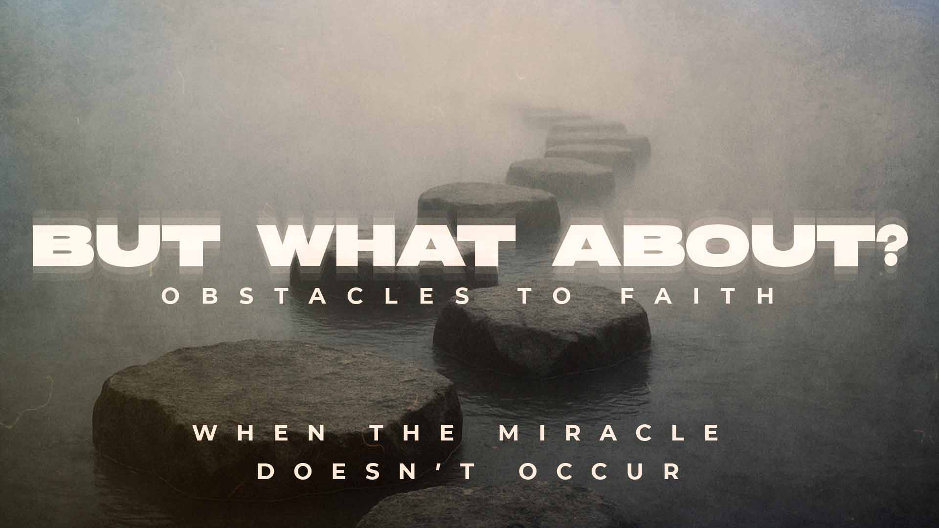 But What About? | Week 3 | When the Miracle Doesn’t Occur